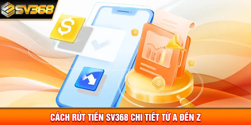 Cách rút tiền SV368 chi tiết từ A đến Z