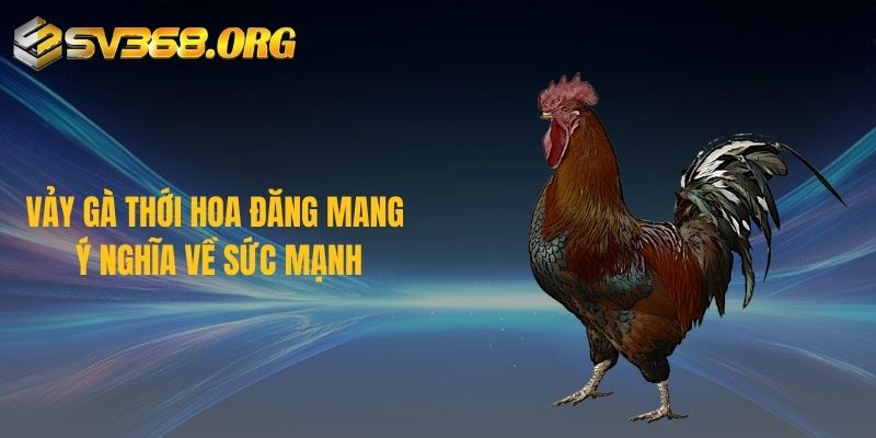 Vảy gà thới hoa đăng mang ý nghĩa về sức mạnh