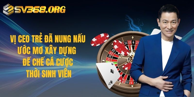 Vị CEO trẻ đã nung nấu ước mơ xây dựng đế chế cá cược thời sinh viên